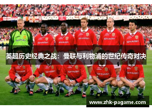 英超历史经典之战：曼联与利物浦的世纪传奇对决