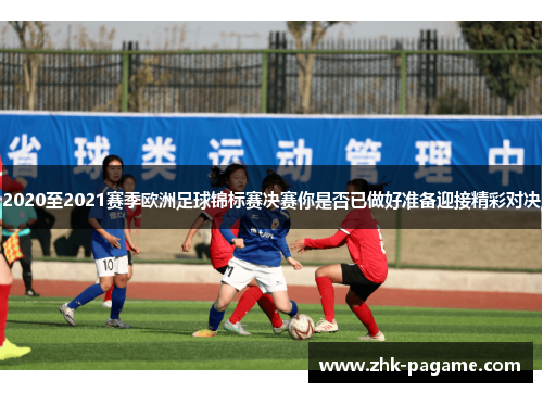 2020至2021赛季欧洲足球锦标赛决赛你是否已做好准备迎接精彩对决