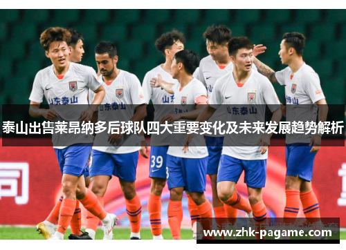 泰山出售莱昂纳多后球队四大重要变化及未来发展趋势解析