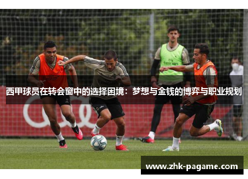 西甲球员在转会窗中的选择困境：梦想与金钱的博弈与职业规划
