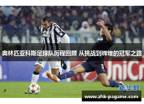 奥林匹亚科斯足球队历程回顾 从挑战到辉煌的冠军之路