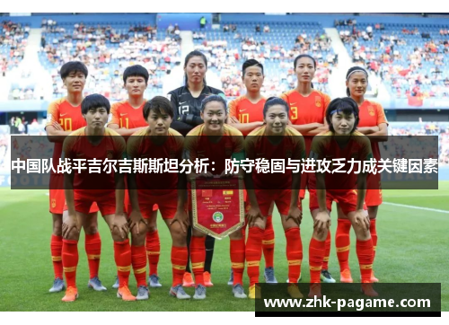 中国队战平吉尔吉斯斯坦分析：防守稳固与进攻乏力成关键因素