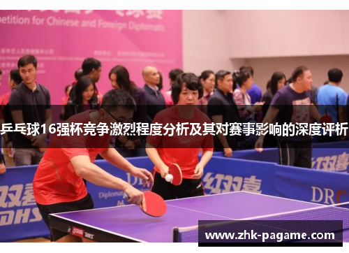 乒乓球16强杯竞争激烈程度分析及其对赛事影响的深度评析 乒乓球16强杯竞争激烈程度分析及其对赛事影响的深度评析
