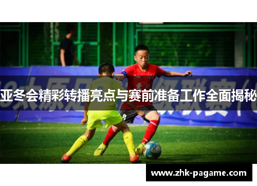 亚冬会精彩转播亮点与赛前准备工作全面揭秘