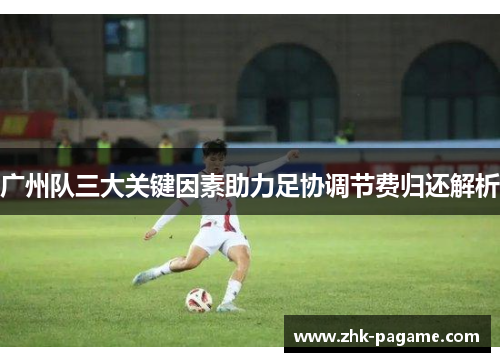 广州队三大关键因素助力足协调节费归还解析