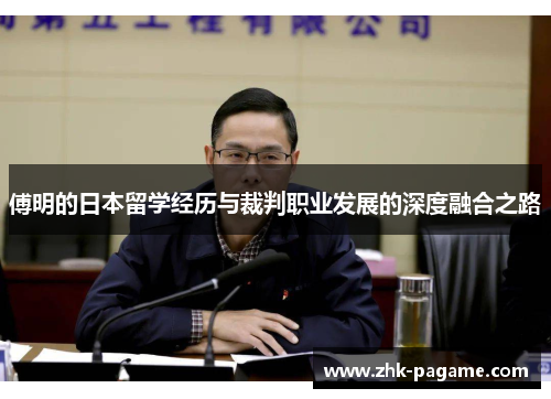 傅明的日本留学经历与裁判职业发展的深度融合之路 傅明的日本留学经历与裁判职业发展的深度融合之路