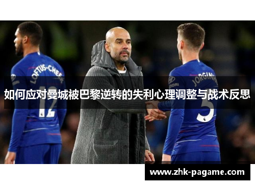 如何应对曼城被巴黎逆转的失利心理调整与战术反思 如何应对曼城被巴黎逆转的失利心理调整与战术反思