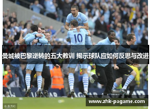 曼城被巴黎逆转的五大教训 揭示球队应如何反思与改进 曼城被巴黎逆转的五大教训 揭示球队应如何反思与改进