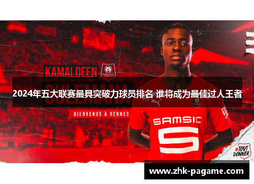 2024年五大联赛最具突破力球员排名 谁将成为最佳过人王者