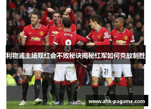利物浦主场双红会不败秘诀揭秘红军如何克敌制胜 利物浦主场双红会不败秘诀揭秘红军如何克敌制胜