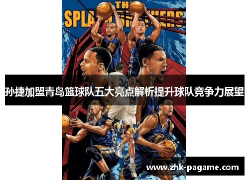 孙捷加盟青岛篮球队五大亮点解析提升球队竞争力展望 孙捷加盟青岛篮球队五大亮点解析提升球队竞争力展望
