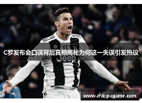 C罗发布会口误背后真相揭秘为何这一失误引发热议 C罗发布会口误背后真相揭秘为何这一失误引发热议