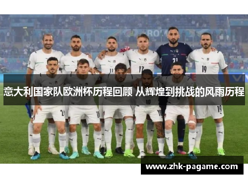 意大利国家队欧洲杯历程回顾 从辉煌到挑战的风雨历程 意大利国家队欧洲杯历程回顾 从辉煌到挑战的风雨历程