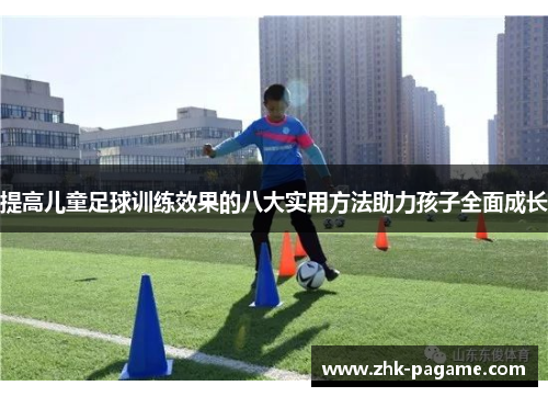 提高儿童足球训练效果的八大实用方法助力孩子全面成长 提高儿童足球训练效果的八大实用方法助力孩子全面成长