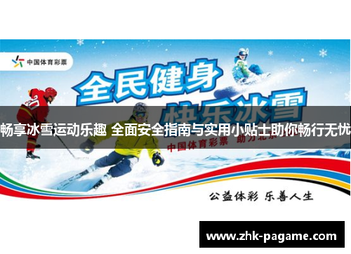 畅享冰雪运动乐趣 全面安全指南与实用小贴士助你畅行无忧