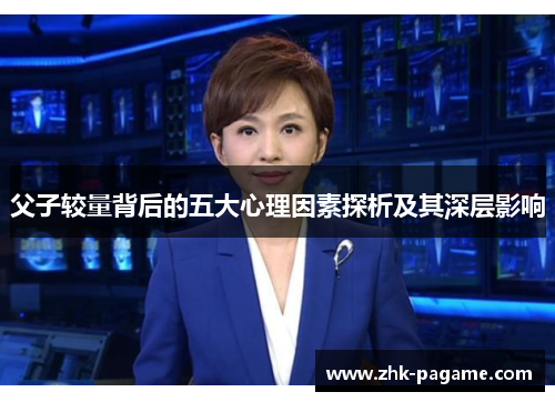 父子较量背后的五大心理因素探析及其深层影响 父子较量背后的五大心理因素探析及其深层影响