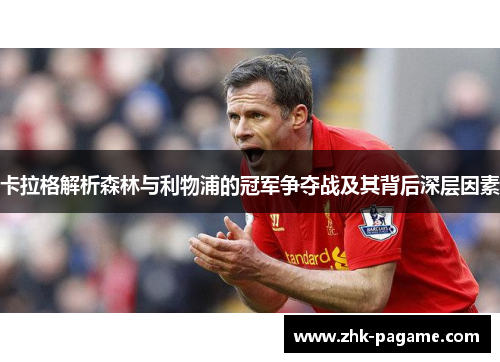卡拉格解析森林与利物浦的冠军争夺战及其背后深层因素