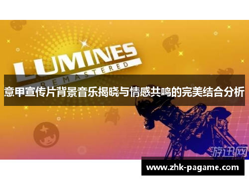 意甲宣传片背景音乐揭晓与情感共鸣的完美结合分析 意甲宣传片背景音乐揭晓与情感共鸣的完美结合分析