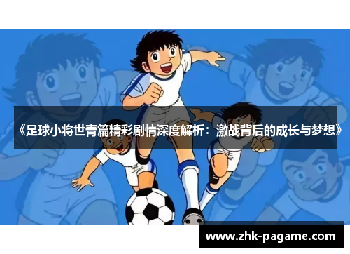 《足球小将世青篇精彩剧情深度解析:激战背后的成长与梦想》 《足球小将世青篇精彩剧情深度解析:激战背后的成长与梦想》