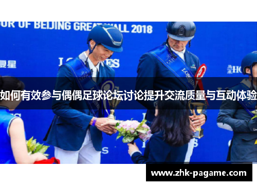 如何有效参与偶偶足球论坛讨论提升交流质量与互动体验