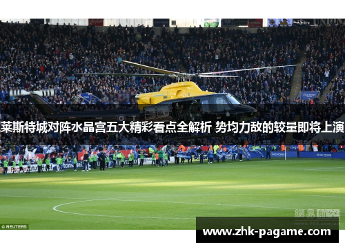 莱斯特城对阵水晶宫五大精彩看点全解析 势均力敌的较量即将上演