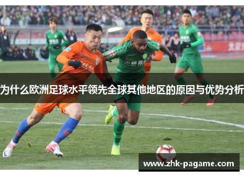 为什么欧洲足球水平领先全球其他地区的原因与优势分析 为什么欧洲足球水平领先全球其他地区的原因与优势分析