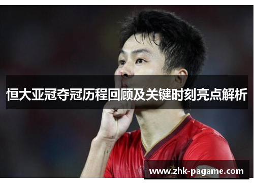 恒大亚冠夺冠历程回顾及关键时刻亮点解析 恒大亚冠夺冠历程回顾及关键时刻亮点解析