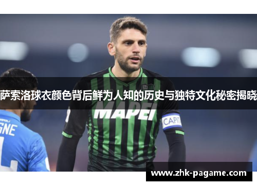 萨索洛球衣颜色背后鲜为人知的历史与独特文化秘密揭晓