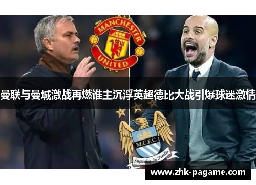 曼联与曼城激战再燃谁主沉浮英超德比大战引爆球迷激情 曼联与曼城激战再燃谁主沉浮英超德比大战引爆球迷激情