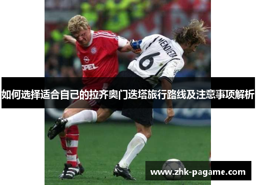 如何选择适合自己的拉齐奥门迭塔旅行路线及注意事项解析 如何选择适合自己的拉齐奥门迭塔旅行路线及注意事项解析