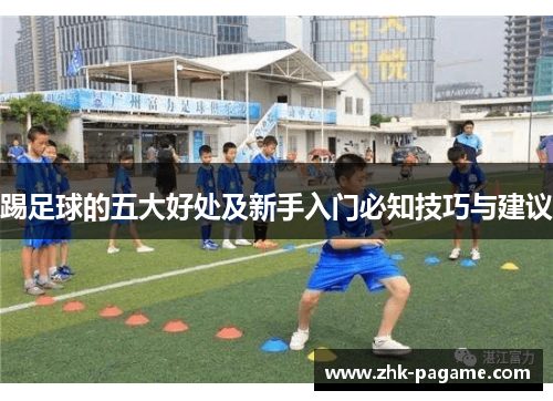 踢足球的五大好处及新手入门必知技巧与建议 踢足球的五大好处及新手入门必知技巧与建议