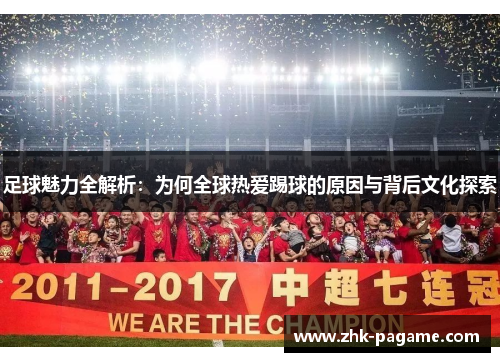 足球魅力全解析:为何全球热爱踢球的原因与背后文化探索 足球魅力全解析:为何全球热爱踢球的原因与背后文化探索