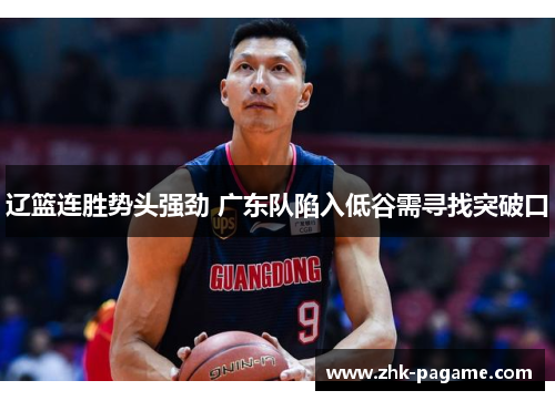 辽篮连胜势头强劲 广东队陷入低谷需寻找突破口 辽篮连胜势头强劲 广东队陷入低谷需寻找突破口