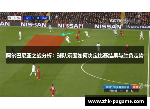 阿尔巴尼亚之战分析：球队氛围如何决定比赛结果与胜负走势
