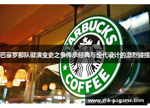 巴塞罗那队徽演变史之争传承经典与现代设计的激烈碰撞