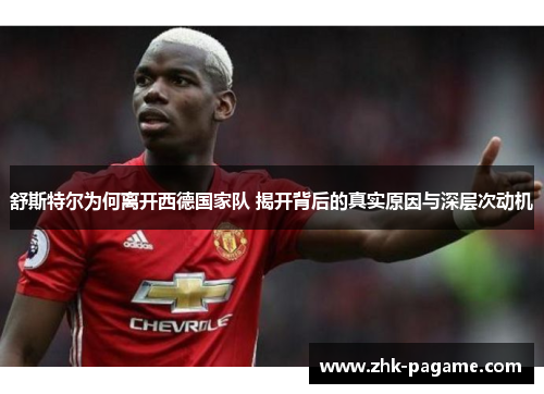 舒斯特尔为何离开西德国家队 揭开背后的真实原因与深层次动机