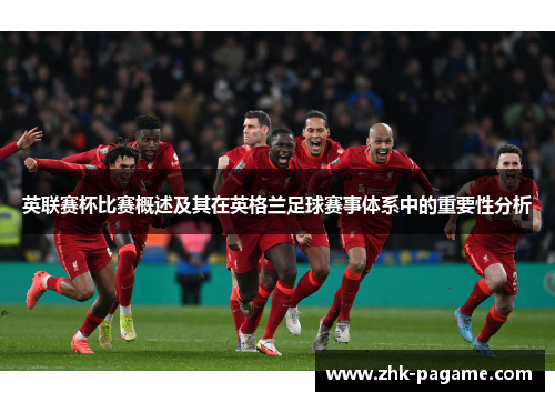 英联赛杯比赛概述及其在英格兰足球赛事体系中的重要性分析