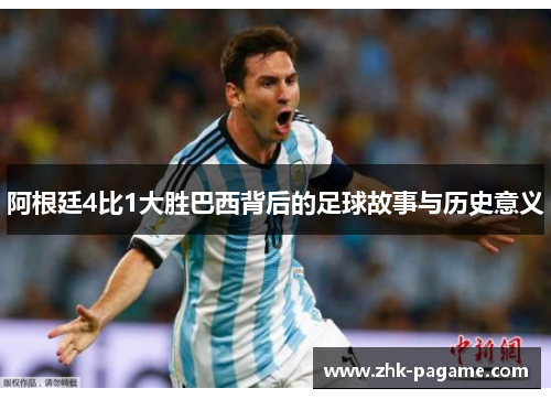 阿根廷4比1大胜巴西背后的足球故事与历史意义