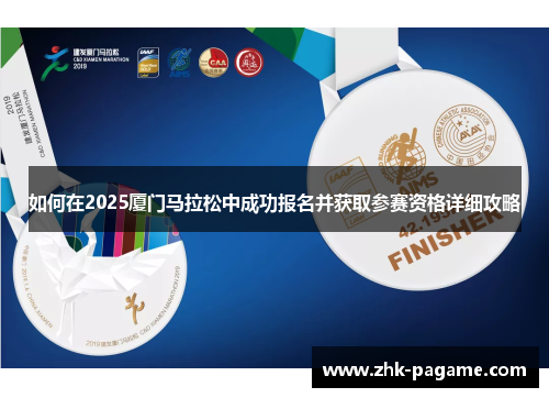 如何在2025厦门马拉松中成功报名并获取参赛资格详细攻略 如何在2025厦门马拉松中成功报名并获取参赛资格详细攻略