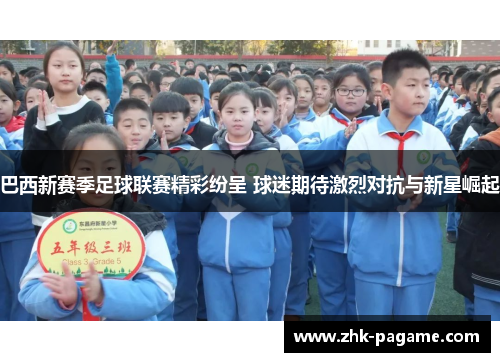 巴西新赛季足球联赛精彩纷呈 球迷期待激烈对抗与新星崛起 巴西新赛季足球联赛精彩纷呈 球迷期待激烈对抗与新星崛起
