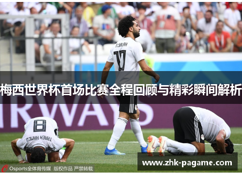 梅西世界杯首场比赛全程回顾与精彩瞬间解析