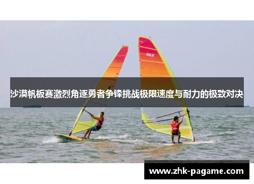 沙漠帆板赛激烈角逐勇者争锋挑战极限速度与耐力的极致对决