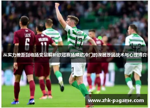 从实力差距到临场变量解析欧冠赛场频繁冷门的深层原因战术与心理博弈