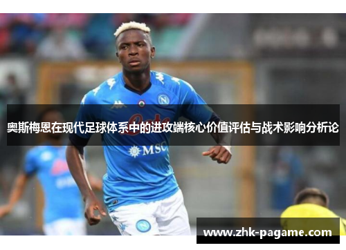 奥斯梅恩在现代足球体系中的进攻端核心价值评估与战术影响分析论