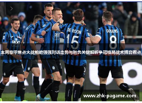 本周意甲焦点大战前瞻强强对话走势与胜负关键解析争冠格局战术博弈看点