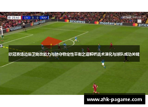 欧冠赛场边后卫助攻能力与防守稳定性平衡之道解析战术演化与球队成功关键