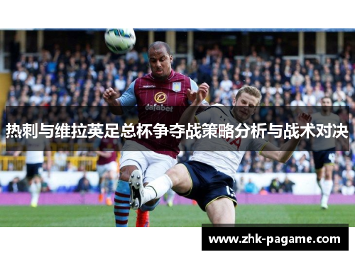 热刺与维拉英足总杯争夺战策略分析与战术对决