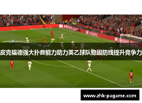 皮克福德强大扑救能力助力英乙球队稳固防线提升竞争力