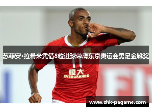 苏菲安·拉希米凭借8粒进球荣膺东京奥运会男足金靴奖
