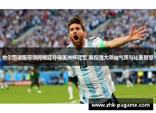 费尔南德斯带领阿根廷夺得美洲杯冠军 展现强大领袖气质与比赛智慧